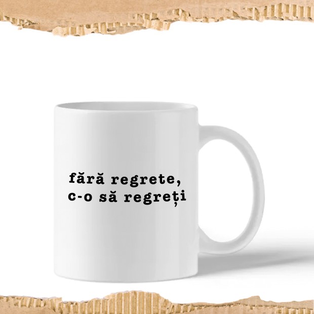 Cup "fără regrete, c-o să regreți"